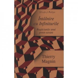 Intalnire cu Infiniturile - Rugaciunile unui preot-savant - Thierry Magnin