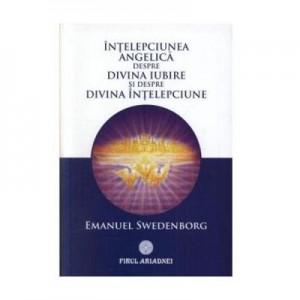 Intelepciunea angelica despre divina iubire si despre divina intelepciune - Emanuel Swedenborg