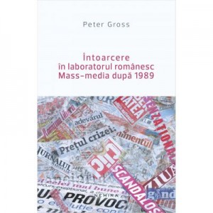 Intoarcere in laboratorul romanesc. Mass-media dupa 1989 - Peter Gross