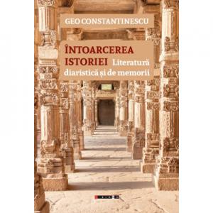 Intoarcerea istoriei. Literatura diaristica si de memorii - Geo Constantinescu