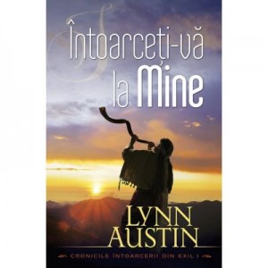 Intoarceti-va la Mine vol. 1 (SERIA Cronicile intoarcerii din exil) - Lynn Austin