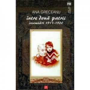 Intre doua patrii. Insemnari 1911-1920 - Ana Greceanu