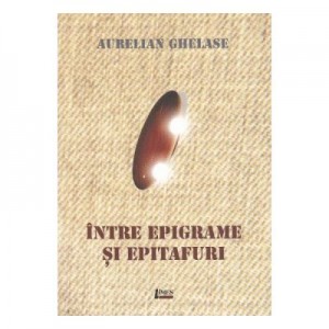 Intre epigrame si epitafuri - Aurelian Ghelase