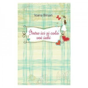 Intre ici si colo voi iubi - Ioana Birsan