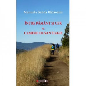 Intre Pamant si Cer pe Camino de Santiago (Camino Francez 2012) - Manuela Sanda BACAOANU