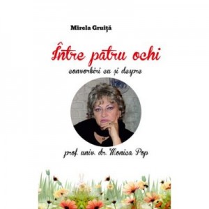 Intre patru ochi. Convorbiri cu si despre doctor Monica Pop - Mirela Gruita