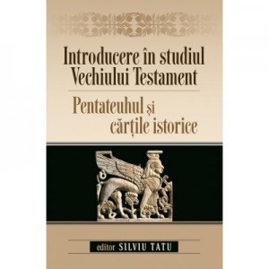 Introducere in studiul Vechiului Testament. Pentateuhul si cartile istorice - Silviu Tatu