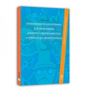 Introducere in hipnoterapia si in psihoterapia cognitiv-comportamentala a copilului si a adolescentului - Viorel Lupu