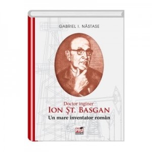 ION ST. BASGAN. Un mare inventator roman - I. Gabriel Nastase