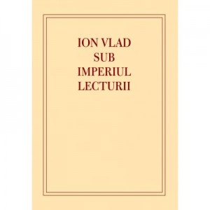 Ion Vlad sub imperiul lecturii - Laura Lazar Zavaleanu