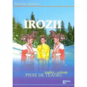 Irozii. Traditii, colinde, piese de teatru - Marioara Stanciu