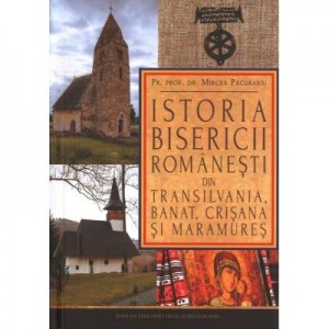 Istoria Bisericii romanesti din Transilvania, Banat, Crisana si Maramures - pr. prof. dr. Mircea Pacurariu