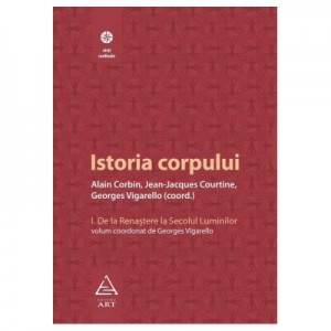 Istoria corpului, vol I - Alain Corbin, Jean-Jeacques Courtine, Georges Vigarello