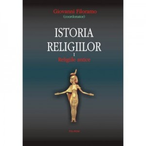 Istoria religiilor. Volumul I Religiile antice - Giovanni Filoramo