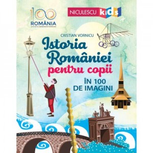 Istoria Romaniei pentru copii in 100 de imagini - Cristian Vornicu