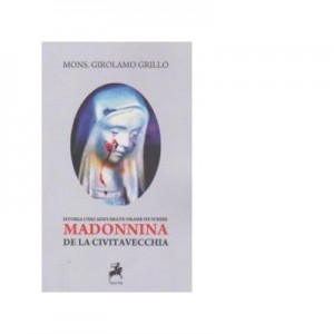 Istoria unei adevarate drame de iubire. Madonnina de la Civitavecchia - Girolamo Grillo