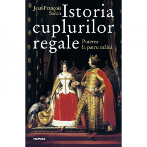 Istoria cuplurilor regale - Jean-Francois Solon. Traducere de Mihaela Stan