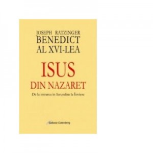 Isus din Nazaret. De la intrarea in Ierusalim la Inviere - Joseph Ratzinger, Benedict al XVI-lea