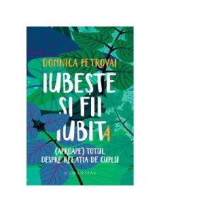 Iubeste si fii iubit. (Aproape) totul despre relatia de cuplu - Domnica Petrovai