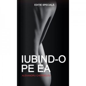 Iubind-o Pe Ea - Alexandru Chermeleu. Editie Speciala