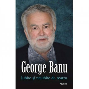 Iubire si neiubire de teatru - George Banu