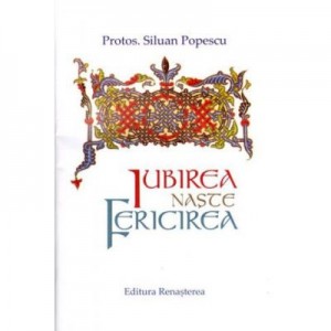 Iubirea naste fericirea - Protos. Siluan Popescu