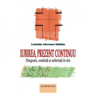 Iubirea, prezent continuu. Dragoste, credinta si suferinta in doi - Luminita Gherman Balalau