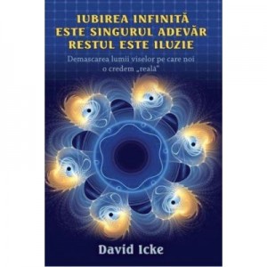 Iubirea infinita este singurul adevar, restul este iluzie - David Icke