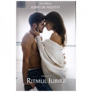 Iubiri de neuitat. Volumul 3. Ritmul iubirii - Ivo Dima