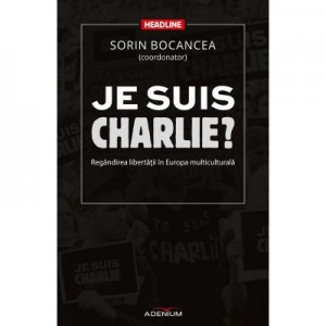 Je suis Charlie? Regandirea libertatii in Europa multiculturala - Sorin Bocancea (coordonator)