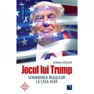 Jocul lui Trump. Schimbarea regulilor la Casa Alba - Ronald Kessler