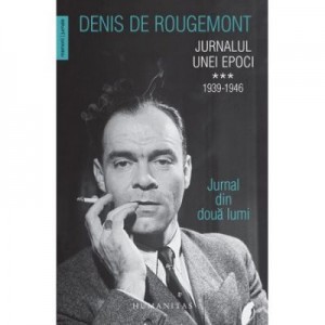 Jurnalul unei epoci. 1939–1946. Jurnal din doua lumi - Denis de Rougemont