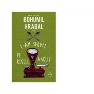 L-am servit pe regele Angliei - Bohumil Hrabal