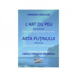 L Art du peu. Aphorismes. Arta putinului. Aforisme. Edition bilingue, francais-roumain. Editie bilingva franceza-romana - Francois Vaucluse