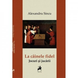 La cainele fidel. Jocuri si jucarii - Alexandru Sincu