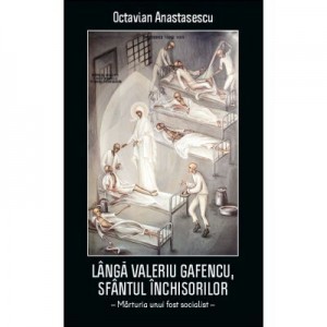 Langa Valeriu Gafencu, Sfantul inchisorilor. Marturia unui fost socialist - Octavian Anastasescu