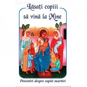 Lasati copiii sa vina la Mine - Povestiri despre copiii martiri