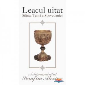 Leacul uitat. Sfanta taina a spovedaniei. Editia a II-a - arhim. Serafim Alexiev