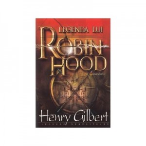 Legenda lui Robin Hood - Henry Gilbert