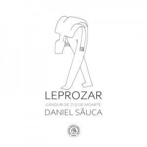 Leprozar. Ganduri de zi si de moarte - Daniel Sauca