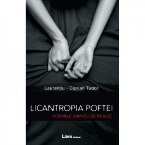 Licantropia poftei. Poemele varstei de mijloc - Laurentiu-Ciprian Tudor