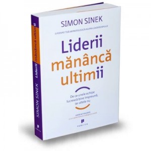 Liderii mananca ultimii. De ce unele echipe lucreaza bine impreuna, iar altele nu - Simon Sinek