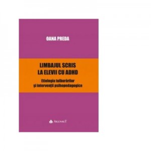 Limbajul scris la elevii cu ADHD. Etiologia tulburarilor si interventii psihopedagogice - Oana Preda