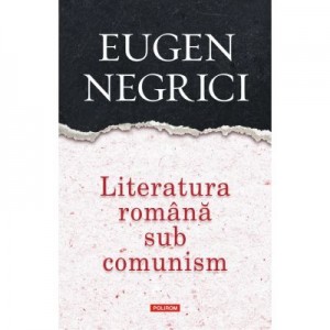 Literatura romana sub comunism - Eugen Negrici