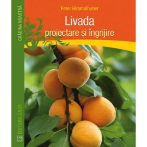 Livada. Proiectare si ingrijire - Peter Himmelhuber