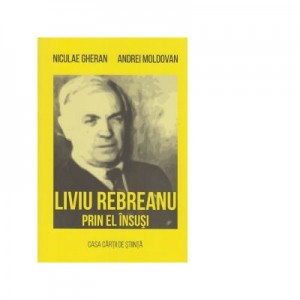 Liviu Rebreanu prin el insusi - Niculae Gheran, Andrei Moldovan