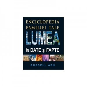 Lumea in date si fapte. Enciclopedia familiei tale. Editia 2 - Russell Ash