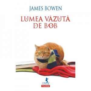 Lumea vazuta de Bob - James Bowen. Traducere din limba engleza de Ana-Maria Man