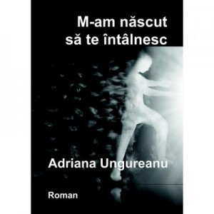 M-am nascut sa te intalnesc - Adriana Ungureanu