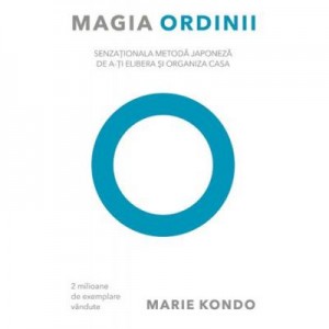 Magia ordinii. Senzationala metoda japoneza de a-ti elibera si organiza casa - Marie Kondo